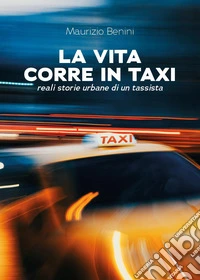 La vita corre in taxi. Reali storie urbane di un tassista libro