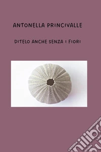 Ditelo anche senza i fiori libro
