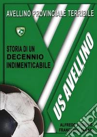 Avellino provinciale terribile: storia di un decennio indimenticabile libro