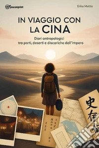 In viaggio con la Cina. Diari antropologici tra porti, deserti e discariche dell'Impero libro