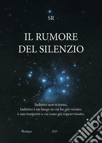 Il rumore del silenzio. Indietro non si torna. Indietro è un luogo in cui ho già vissuto, è una tempesta a cui sono già sopravvissuto libro