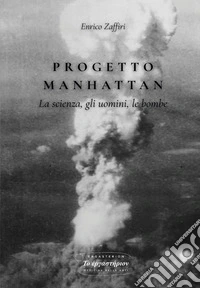 Progetto Manhattan. La scienza, gli uomini, le bombe libro
