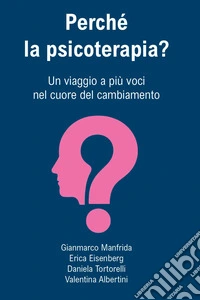 Perché la psicoterapia? Un viaggio a più voci nel cuore del cambiamento libro