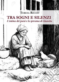 Tra sogni e silenzi. L'anima dei paesi e la speranza di rinascita libro