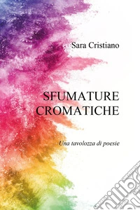Sfumature cromatiche. Una tavolozza di poesie libro