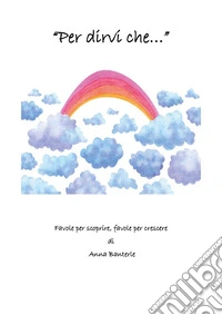 Per dirvi che... Favole per scoprire, favole per crescere libro