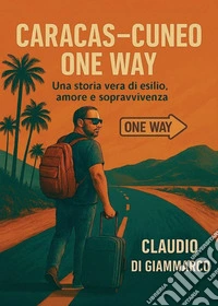 Caracas-Cuneo one way. Una storia vera di esilio, amore e sopravvivenza libro