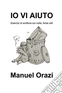Io vi aiuto. Esercizi di scrittura sul nulla, forse utili libro