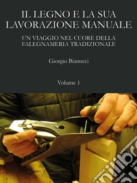 Il legno e la sua lavorazione manuale. Un viaggio nel cuore della falegnameria tradizionale. Vol. 1 libro