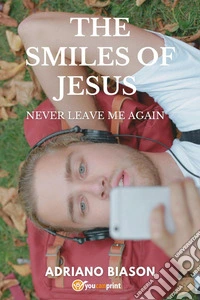 The smiles of Jesus. Never leave me again libro