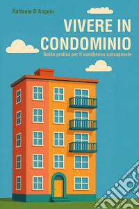 Vivere in condominio: guida pratica per il condòmino consapevole libro