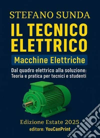 Il tecnico elettrico. Macchine elettriche. Dal quadro elettrico alla soluzione: teoria e pratica per tecnici e studenti libro