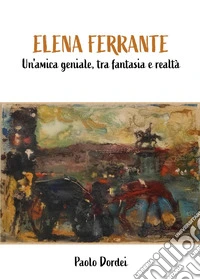 Elena Ferrante. Un'amica geniale, tra fantasia e realtà libro