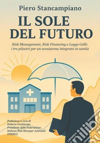 Il sole del futuro. Risk management, risk financing e Legge Gelli: i tre pilastri per un ecosistema integrato in sanità libro