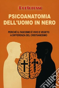 Psicoanatomia dell'uomo in nero. Perché il fascismo è vivo e vegeto a differenza del Cristianesimo libro
