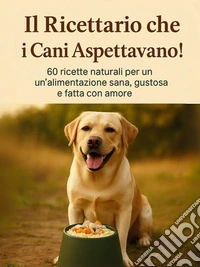 Il ricettario che i cani aspettavano. 60 ricette naturali per un'alimentazione sana gustosa e fatta con amore libro