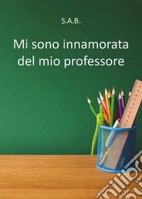 Mi sono innamorata del mio professore libro