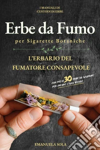 Erbe da fumo per sigarette botaniche. L'erbario del fumatore consapevole libro