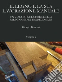 Il legno e la sua lavorazione manuale. Un viaggio nel cuore della falegnameria tradizionale. Vol. 2 libro