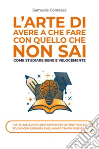 L'arte di avere a che fare con quello che non sai. Come studiare bene e velocemente libro
