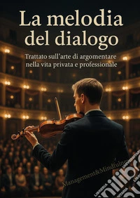 La melodia del dialogo. Trattato sull'arte di argomentare nella vita privata e professionale libro