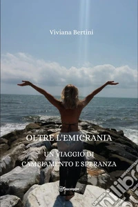 Oltre l'emicrania. Un viaggio di cambiamento e speranza libro