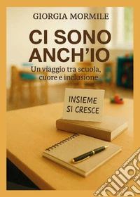 Ci sono anch'io. Un viaggio tra scuola, cuore e inclusione libro