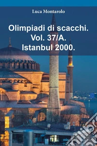 Olimpiadi di scacchi. Vol. 37/A: Istanbul 2000 libro