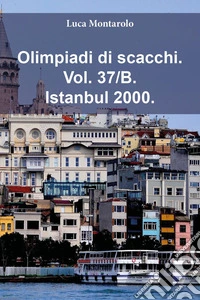 Olimpiadi di scacchi. Vol. 37/B: Istanbul 2000 libro