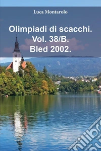Olimpiadi di scacchi. Vol. 38/B: Bled 2002 libro