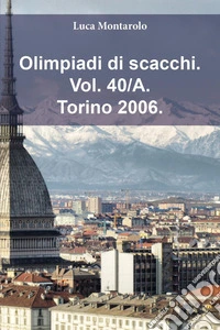 Olimpiadi di scacchi. Vol. 40/A: Torino 2006 libro