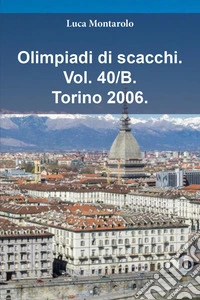 Olimpiadi di scacchi. Vol. 40/B: Torino 2006 libro