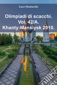 Olimpiadi di scacchi. Vol. 42/A: Khanty-Mansiysk 2010 libro
