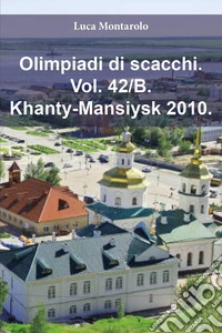 Olimpiadi di scacchi. Vol. 42/B: Khanty-Mansiysk 2010 libro