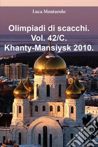 Olimpiadi di scacchi. Vol. 42/C: Khanty-Mansiysk 2010 libro