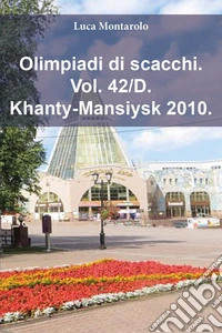Olimpiadi di scacchi. Vol. 42/D: Khanty-Mansiysk 2010 libro