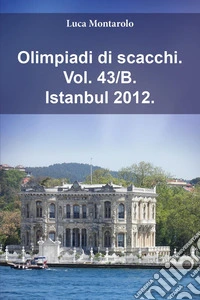 Olimpiadi di scacchi. Vol. 43/B: Istanbul 2012 libro