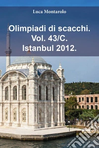 Olimpiadi di scacchi. Vol. 43/C: Istanbul 2012 libro