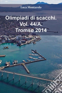 Olimpiadi di scacchi. Vol. 44/A: Tromsø 2014 libro