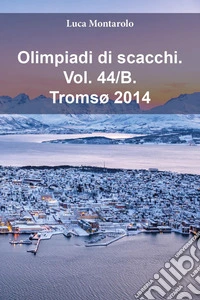 Olimpiadi di scacchi. Vol. 44/B: Tromsø 2014 libro