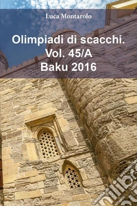 Olimpiadi di scacchi. Vol. 45/A: Baku 2016 libro