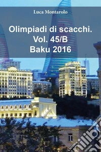 Olimpiadi di scacchi. Vol. 45/B: Baku 2016 libro