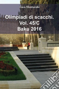 Olimpiadi di scacchi. Vol. 45/C: Baku 2016 libro