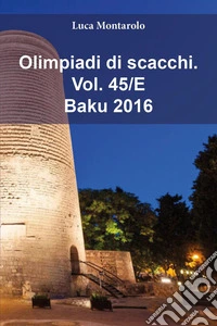 Olimpiadi di scacchi. Vol. 45/E: Baku 2016 libro