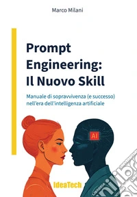 Prompt engineering: il nuovo skill. Manuale di sopravvivenza (e successo) nell'era dell'intelligenza artificiale libro