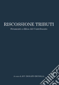 Riscossione tributi. Strumenti a difesa del contribuente libro