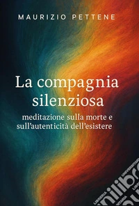 La compagnia silenziosa. Meditazione sulla morte e sull'autenticità dell'esistere libro