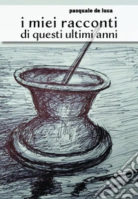 I miei racconti di questi ultimi anni libro