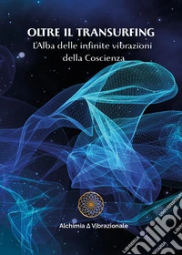 Oltre il transurfing. L'Alba delle infinite vibrazioni della coscienza libro