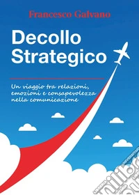 Decollo strategico. Un viaggio tra relazioni, emozioni e consapevolezza nella comunicazione libro